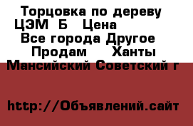 Торцовка по дереву  ЦЭМ-3Б › Цена ­ 45 000 - Все города Другое » Продам   . Ханты-Мансийский,Советский г.